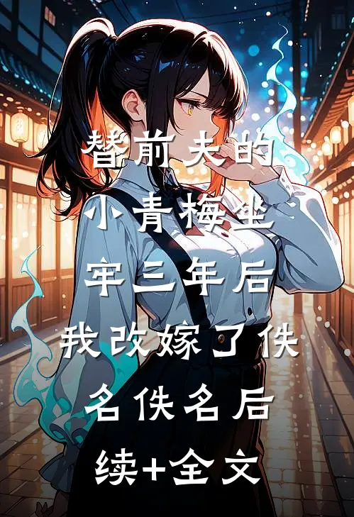 替前夫的小青梅坐牢三年后，我改嫁了佚名佚名后续+全文