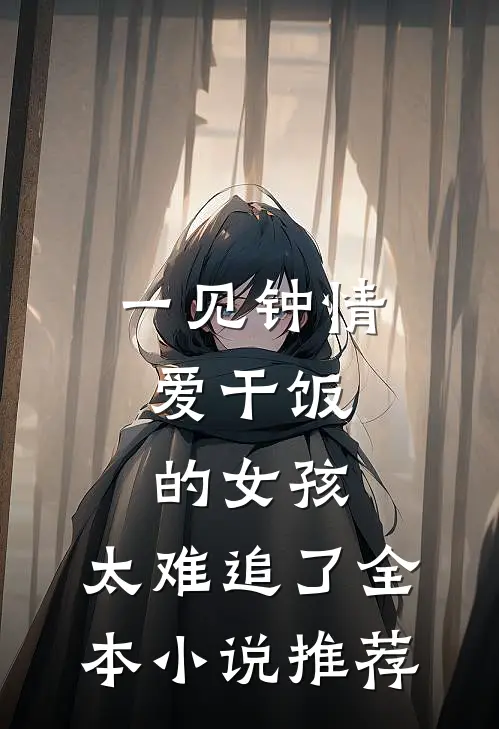 一见钟情:爱干饭的女孩,太难追了全本小说推荐
