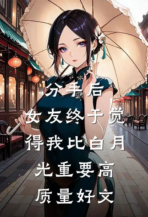 分手后，女友终于觉得我比白月光重要高质量好文