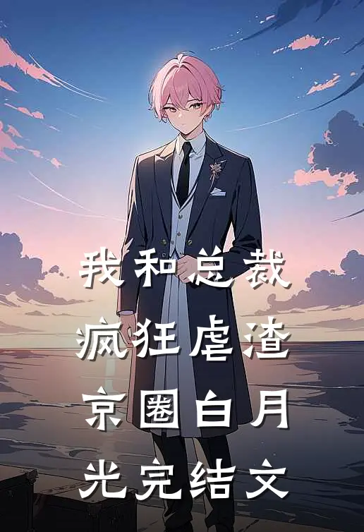 我和总裁疯狂虐渣京圈白月光完结文
