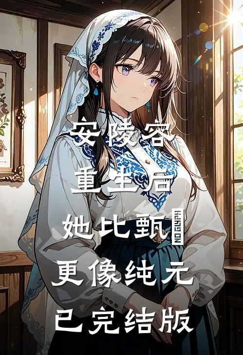 安陵容重生后：她比甄嬛更像纯元已完结版