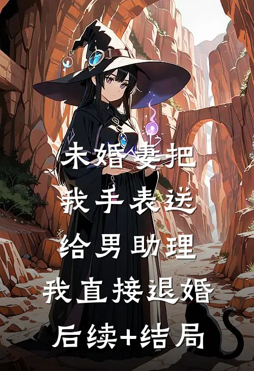 未婚妻把我手表送给男助理，我直接退婚后续+结局
