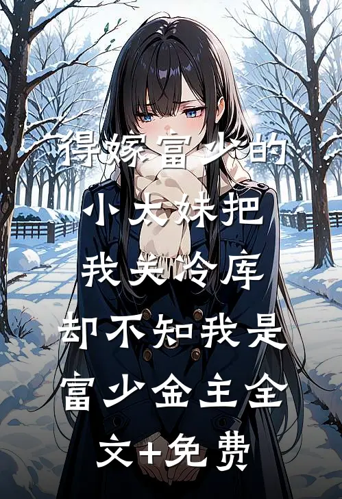得嫁富少的小太妹把我关冷库，却不知我是富少金主全文+免费