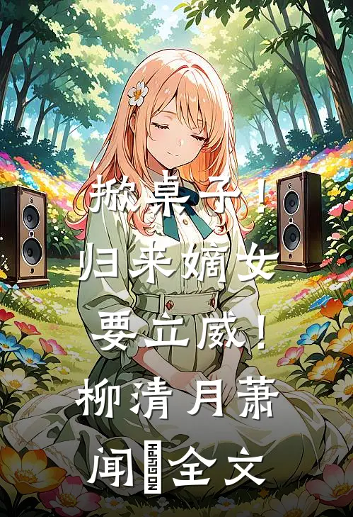 掀桌子！归来嫡女要立威！柳清月萧闻璟全文