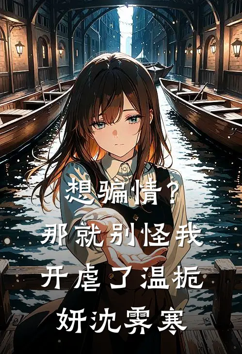 想骗情？那就别怪我开虐了温栀妍沈霁寒