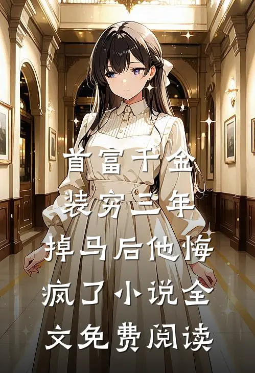 首富千金装穷三年，掉马后他悔疯了小说全文免费阅读