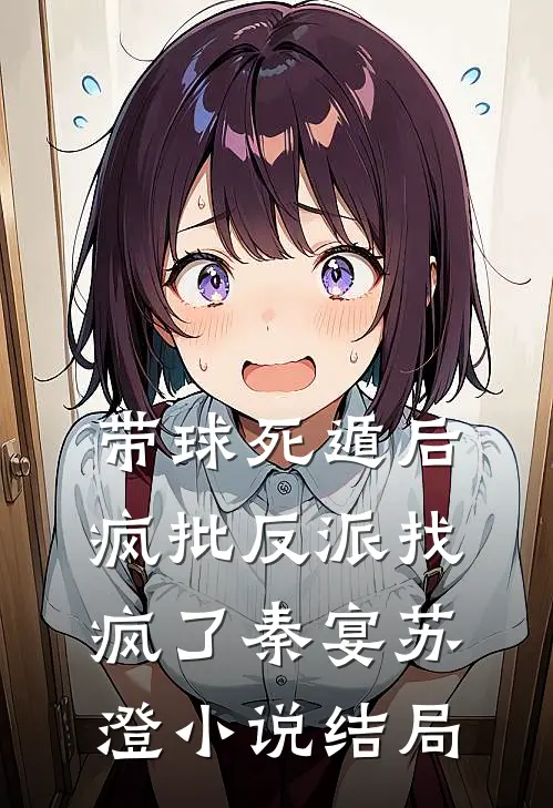 带球死遁后，疯批反派找疯了秦宴苏澄小说结局