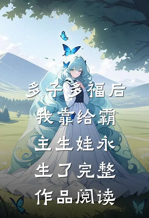 多子多福后，我靠给霸主生娃永生了完整作品阅读