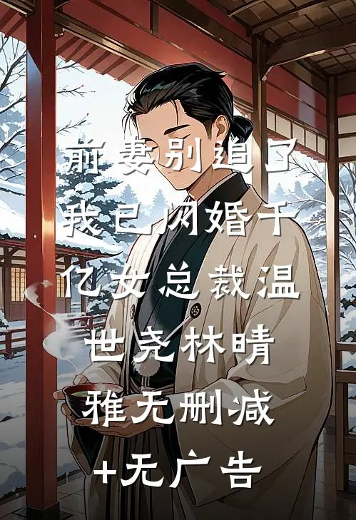 前妻别追了，我已闪婚千亿女总裁温世尧林晴雅无删减+无广告