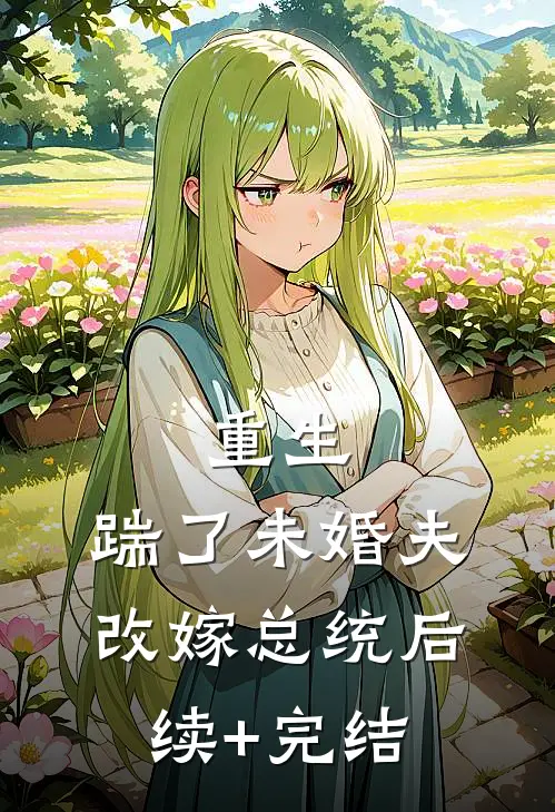 重生：踹了未婚夫，改嫁总统后续+完结