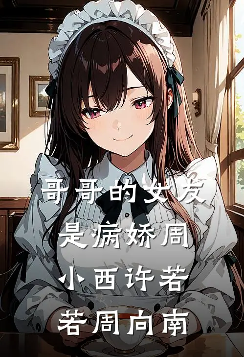 哥哥的女友是病娇周小西许若若周向南