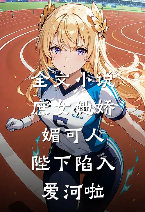 全文庶女她娇媚可人,陛下陷入爱河啦免费阅读