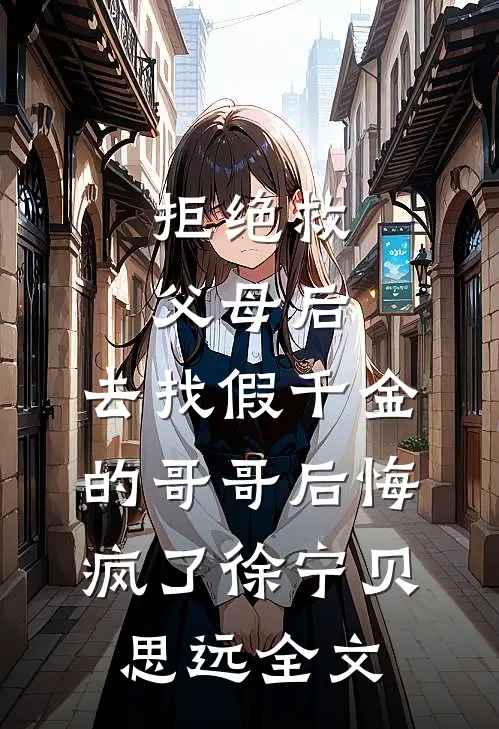 拒绝救父母后，去找假千金的哥哥后悔疯了徐宁贝思远全文