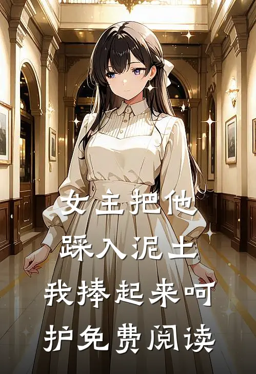 女主把他踩入泥土，我捧起来呵护免费阅读