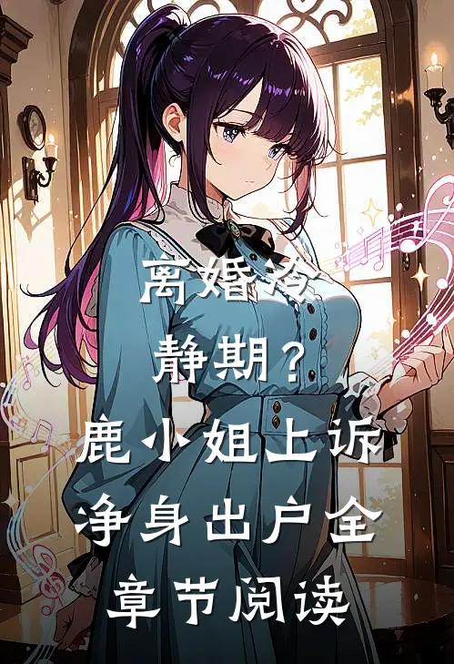 离婚冷静期？鹿小姐上诉净身出户全章节阅读