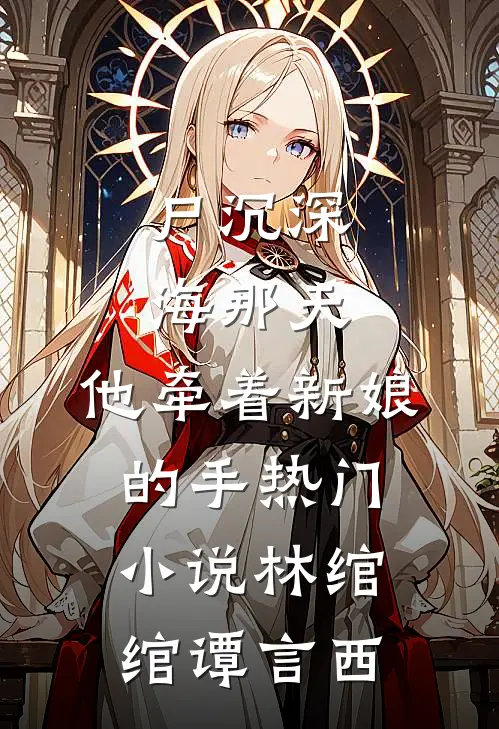 尸沉深海那天，他牵着新娘的手热门小说林绾绾谭言西