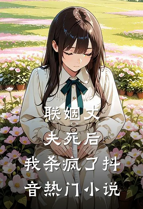 联姻丈夫死后，我杀疯了抖音热门小说