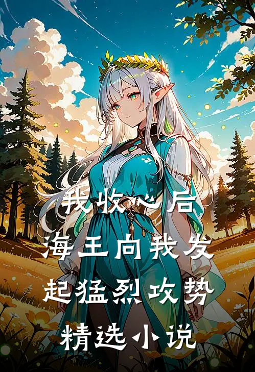 我收心后，海王向我发起猛烈攻势精选小说