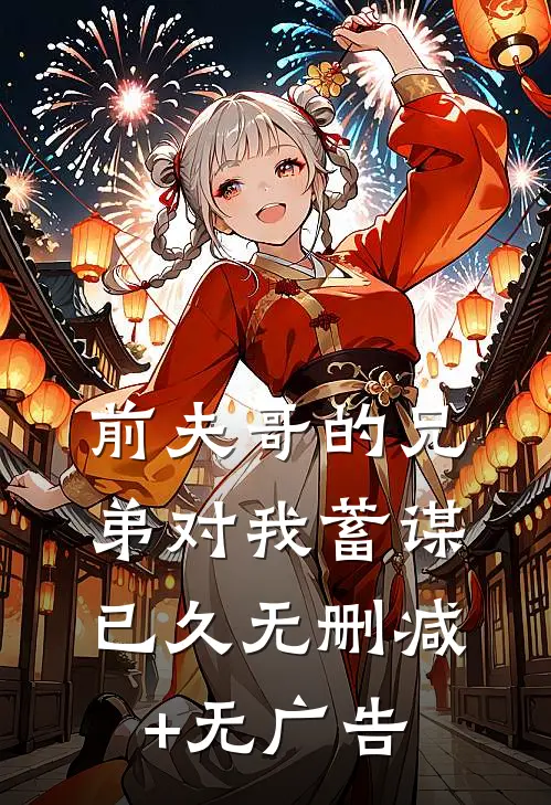 前夫哥的兄弟对我蓄谋已久无删减+无广告