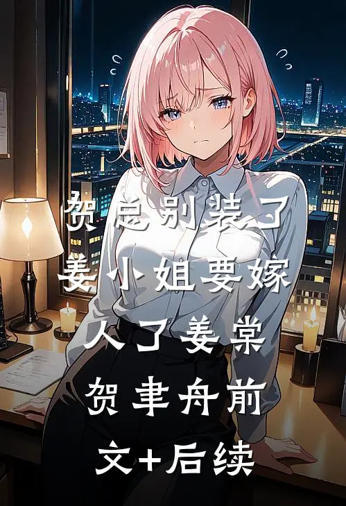 贺总别装了，姜小姐要嫁人了姜棠贺聿舟前文+后续