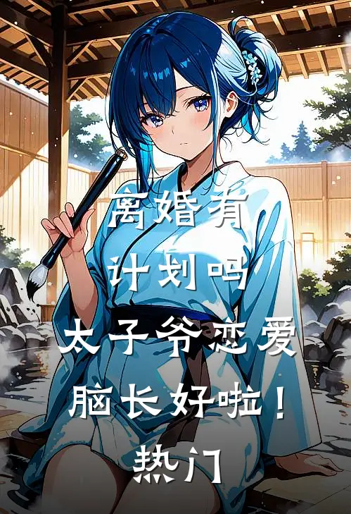 离婚有计划吗，太子爷恋爱脑长好啦！热门