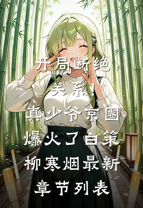 开局断绝关系！真少爷京圈爆火了白策柳寒烟最新章节列表