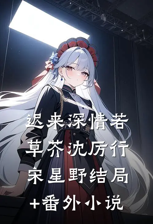 迟来深情若草芥沈厉行宋星野结局+番外小说