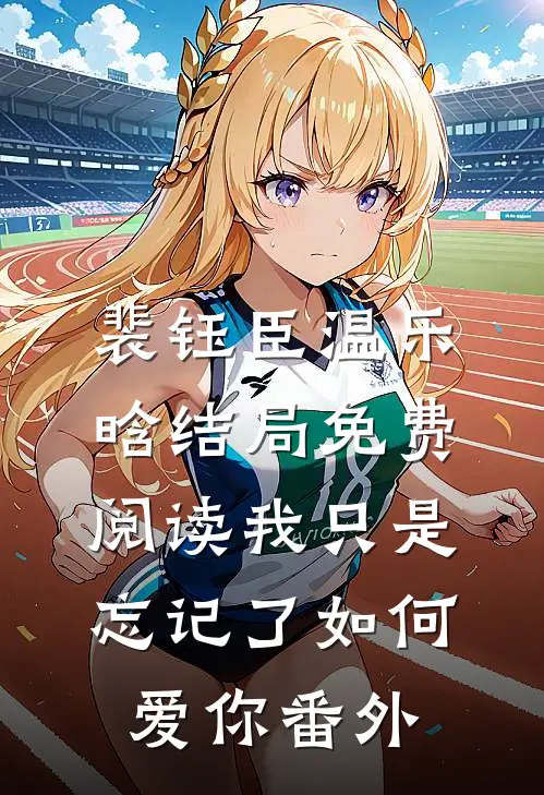 裴钰臣温乐晗结局免费阅读我只是忘记了如何爱你番外