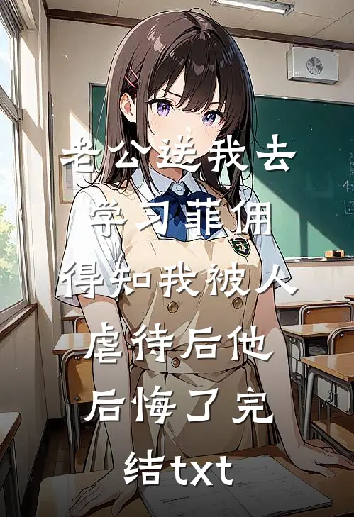 老公送我去学习菲佣，得知我被人虐待后他后悔了完结txt