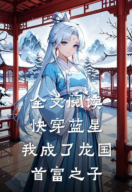 全文阅读快穿蓝星，我成了龙国首富之子
