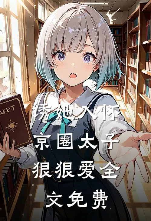 诱她入怀：京圈太子狠狠爱全文免费