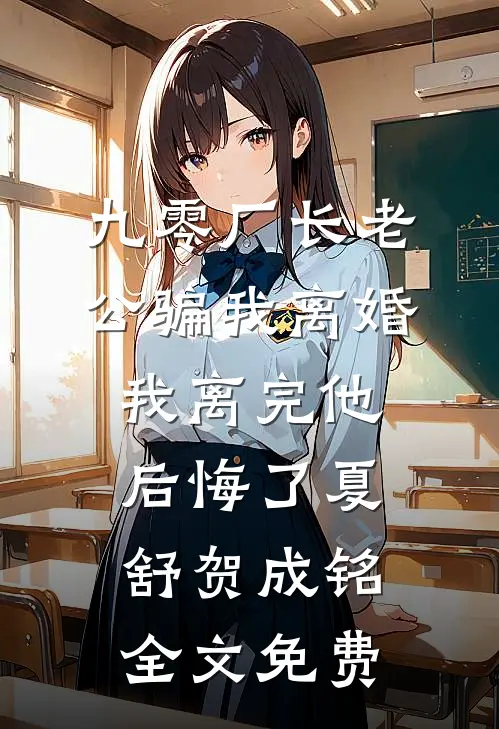 九零厂长老公骗我离婚，我离完他后悔了夏舒贺成铭全文免费