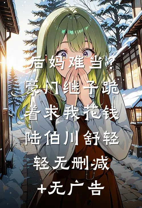 后妈难当？豪门继子跪着求我花钱陆伯川舒轻轻无删减+无广告