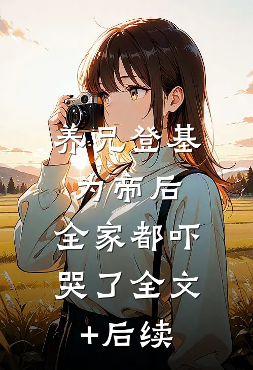 养兄登基为帝后，全家都吓哭了全文+后续