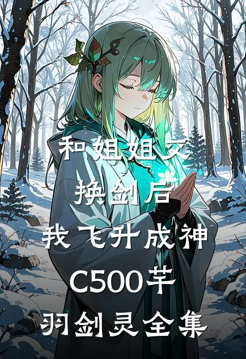 和姐姐交换剑后，我飞升成神C500芊羽剑灵全集