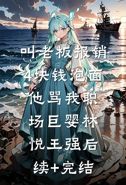 叫老板报销4块钱泡面，他骂我职场巨婴林悦王强后续+完结