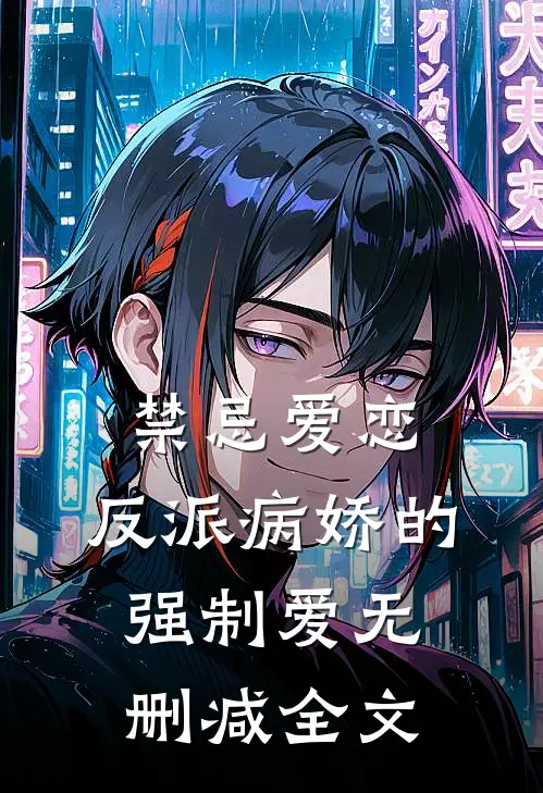 禁忌爱恋，反派病娇的强制爱无删减全文
