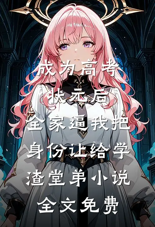成为高考状元后，全家逼我把身份让给学渣堂弟小说全文免费