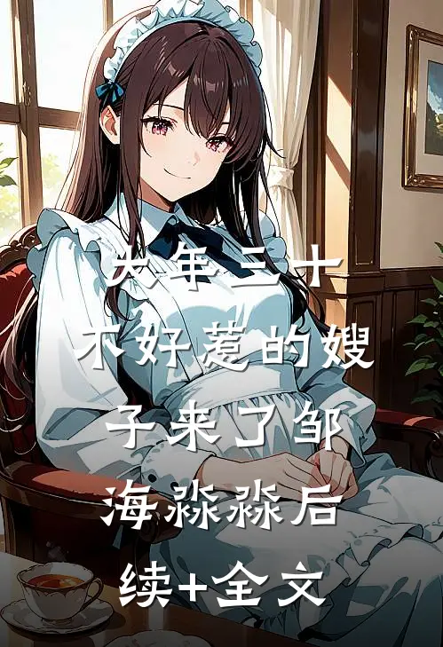 大年三十，不好惹的嫂子来了邹海淼淼后续+全文
