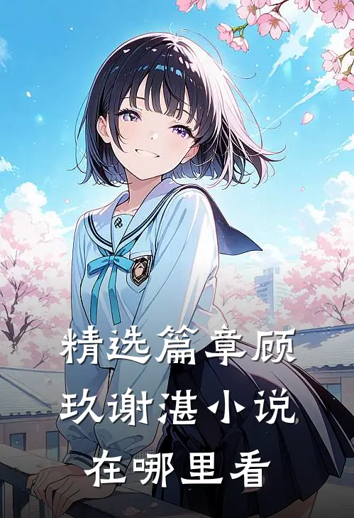 精选篇章顾玖谢湛小说在哪里看