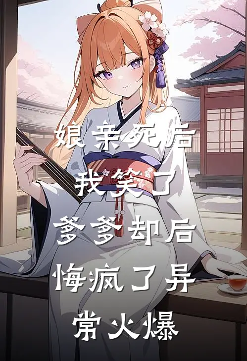娘亲死后我笑了，爹爹却后悔疯了异常火爆
