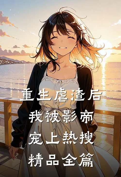重生虐渣后,我被影帝宠上热搜精品全篇