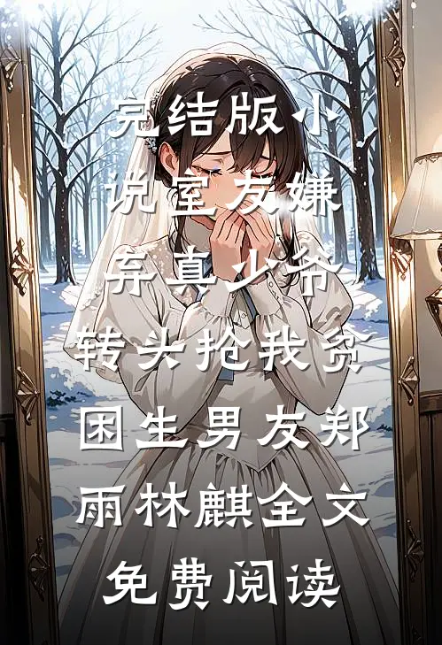 完结版小说室友嫌弃真少爷，转头抢我贫困生男友郑雨林麒全文免费阅读