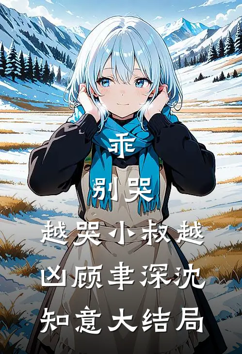 乖，别哭，越哭小叔越凶顾聿深沈知意大结局