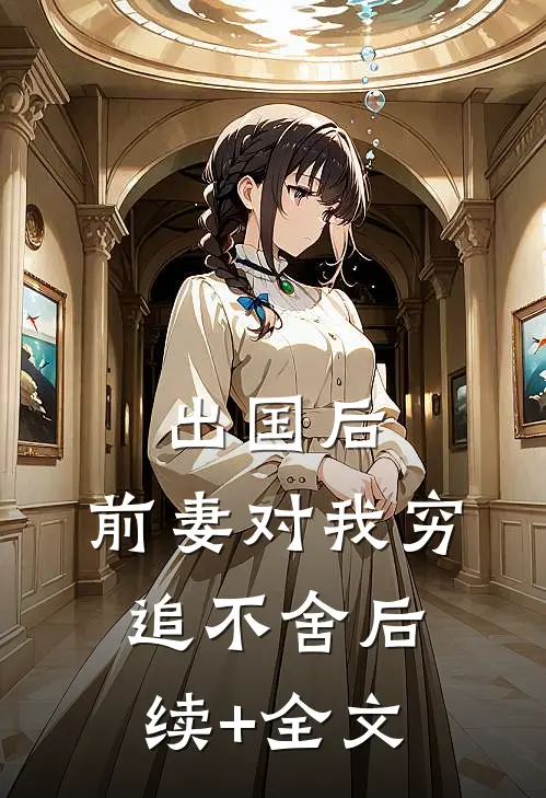 出国后，前妻对我穷追不舍后续+全文
