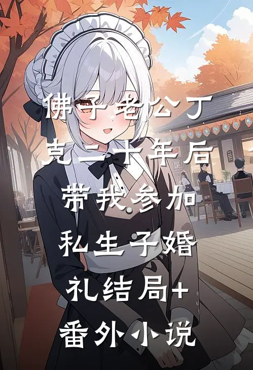 佛子老公丁克二十年后，带我参加私生子婚礼结局+番外小说