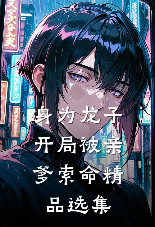 身为龙子，开局被亲爹索命精品选集