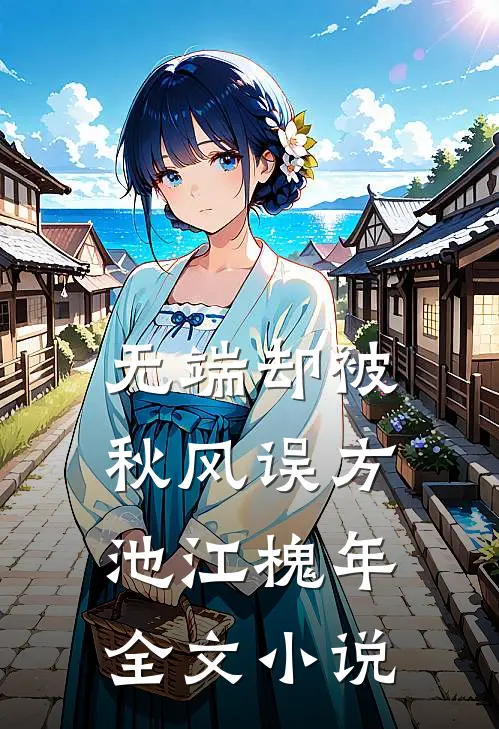 无端却被秋风误方池江槐年全文小说