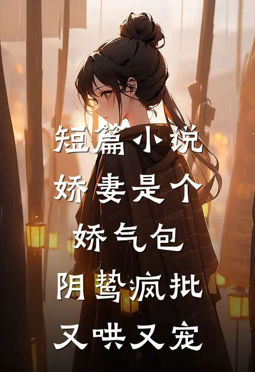 短篇小说娇妻是个娇气包，阴鸷疯批又哄又宠
