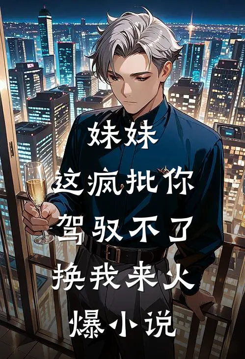 妹妹，这疯批你驾驭不了，换我来火爆小说